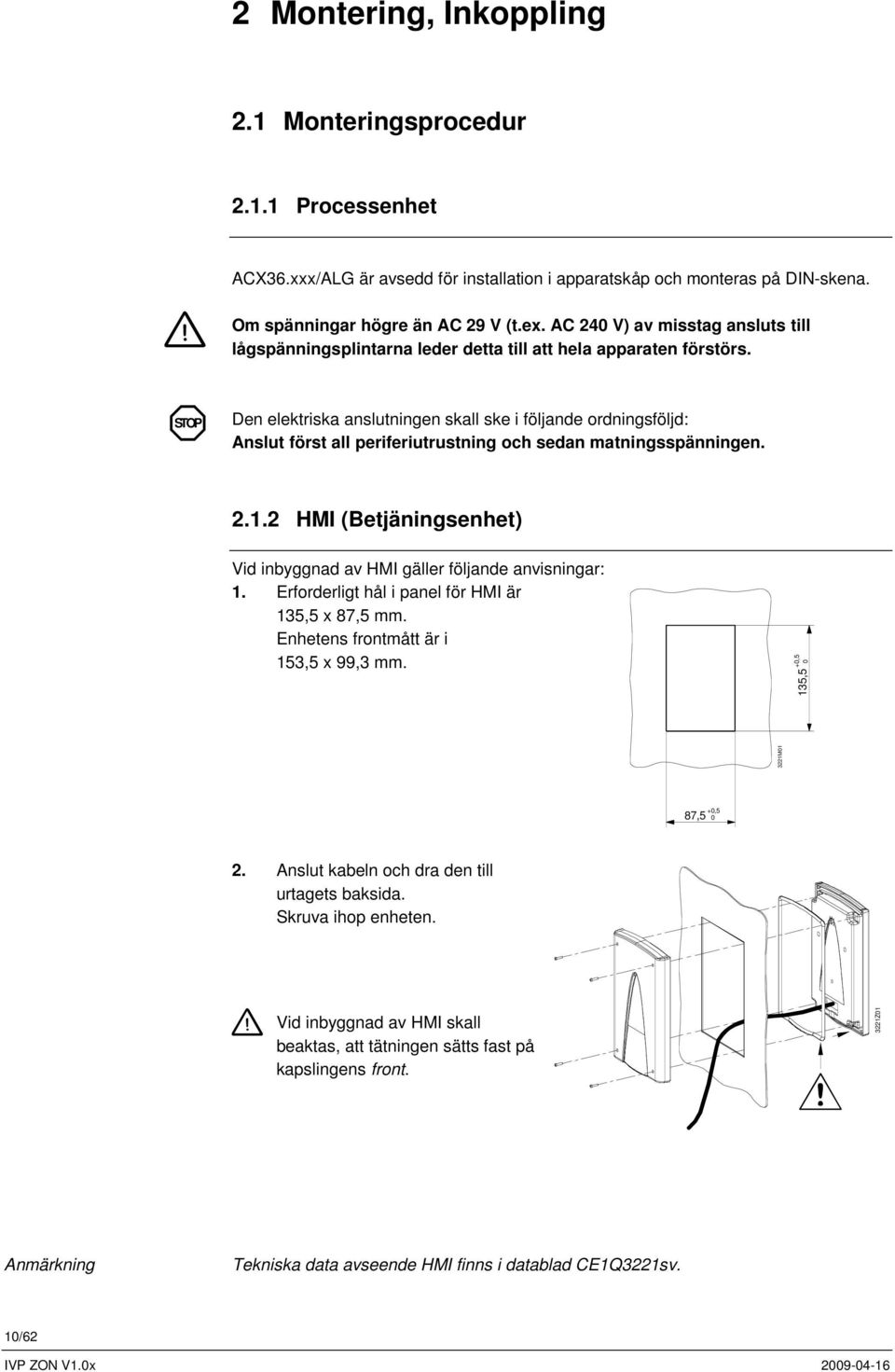 STOP Den elektriska anslutningen skall ske i följande ordningsföljd: Anslut först all periferiutrustning och sedan matningsspänningen. 2.1.