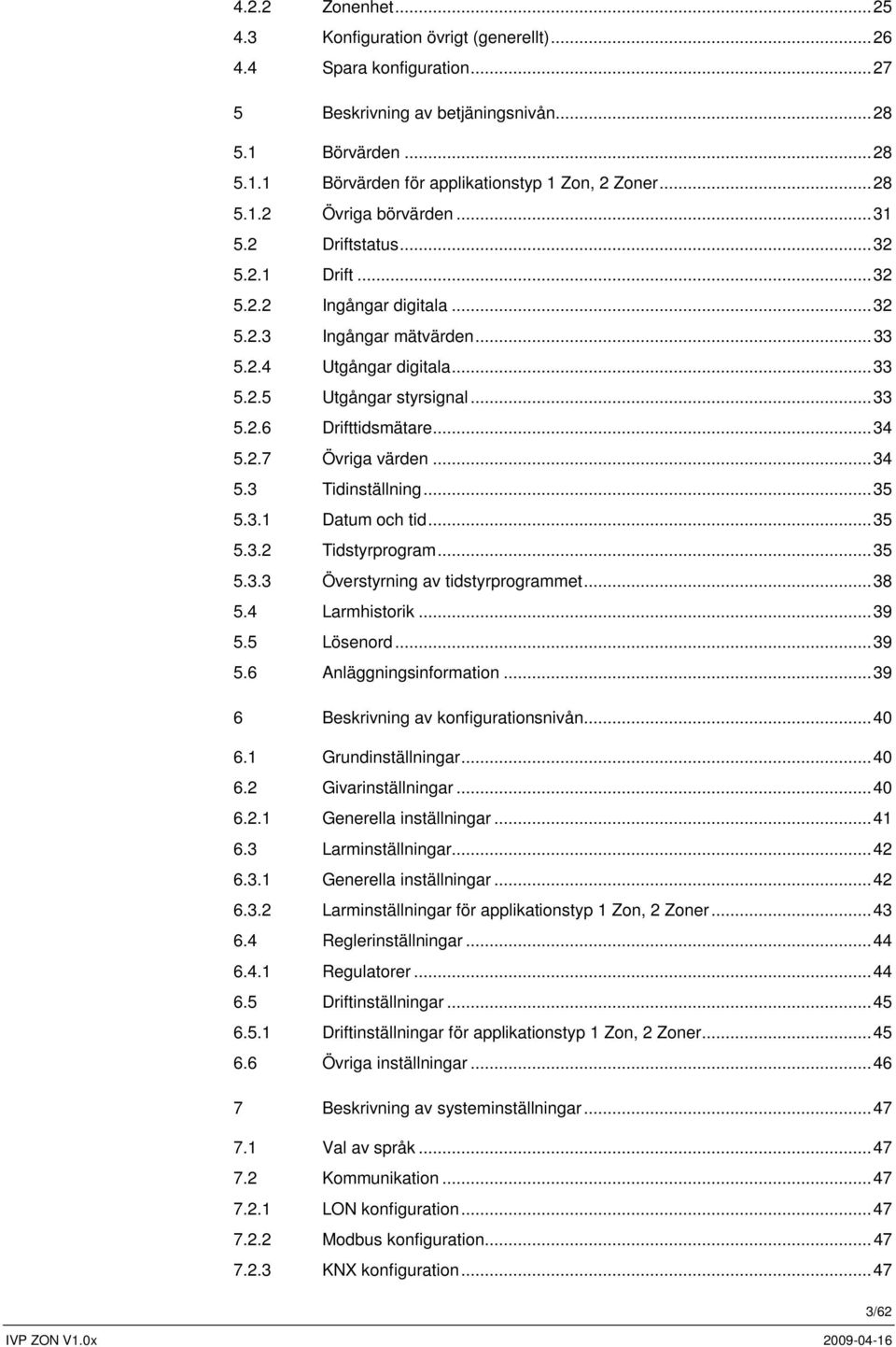 ..34 5.3 Tidinställning...35 5.3.1 Datum och tid...35 5.3.2 Tidstyrprogram...35 5.3.3 Överstyrning av tidstyrprogrammet...38 5.4 Larmhistorik...39 5.5 Lösenord...39 5.6 Anläggningsinformation.