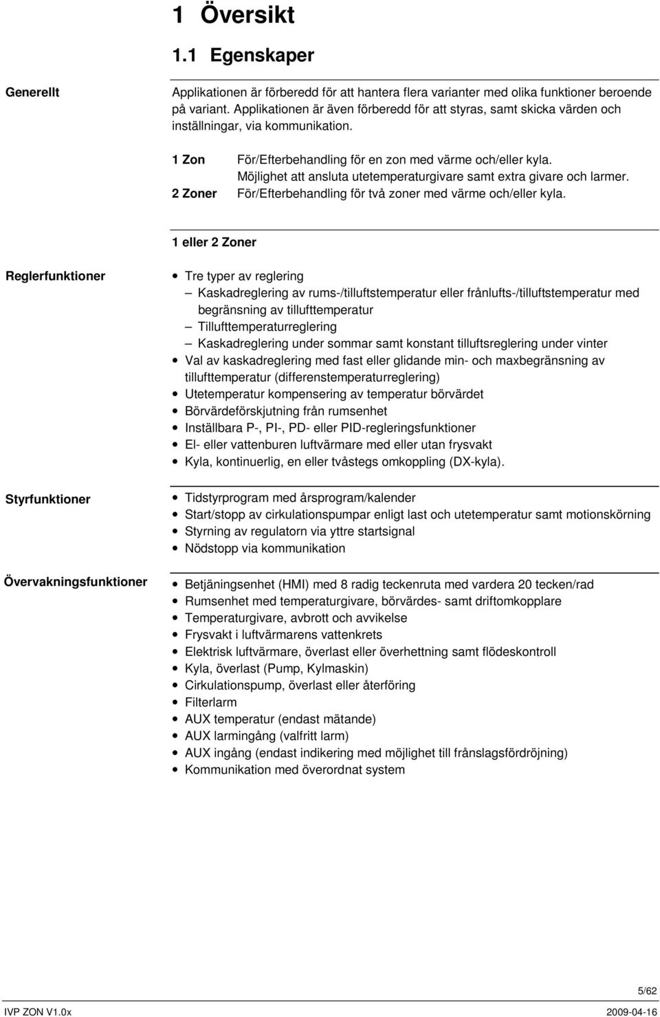 Möjlighet att ansluta utetemperaturgivare samt extra givare och larmer. 2 Zoner För/Efterbehandling för två zoner med värme och/eller kyla.