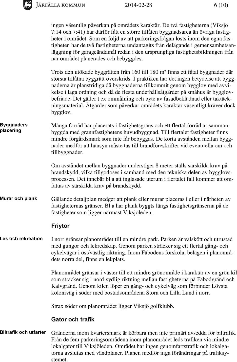 fastighetsbildningen från när området planerades och bebyggdes. Trots den utökade byggrätten från 160 till 180 m² finns ett fåtal byggnader där största tillåtna byggrätt överskrids.