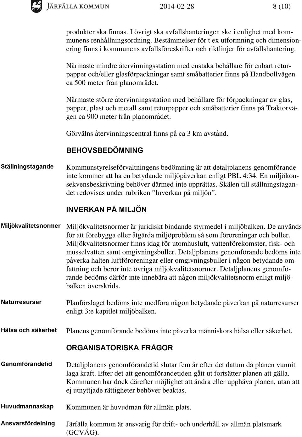 Närmaste mindre återvinningsstation med enstaka behållare för enbart returpapper och/eller glasförpackningar samt småbatterier finns på Handbollvägen ca 500 meter från planområdet.