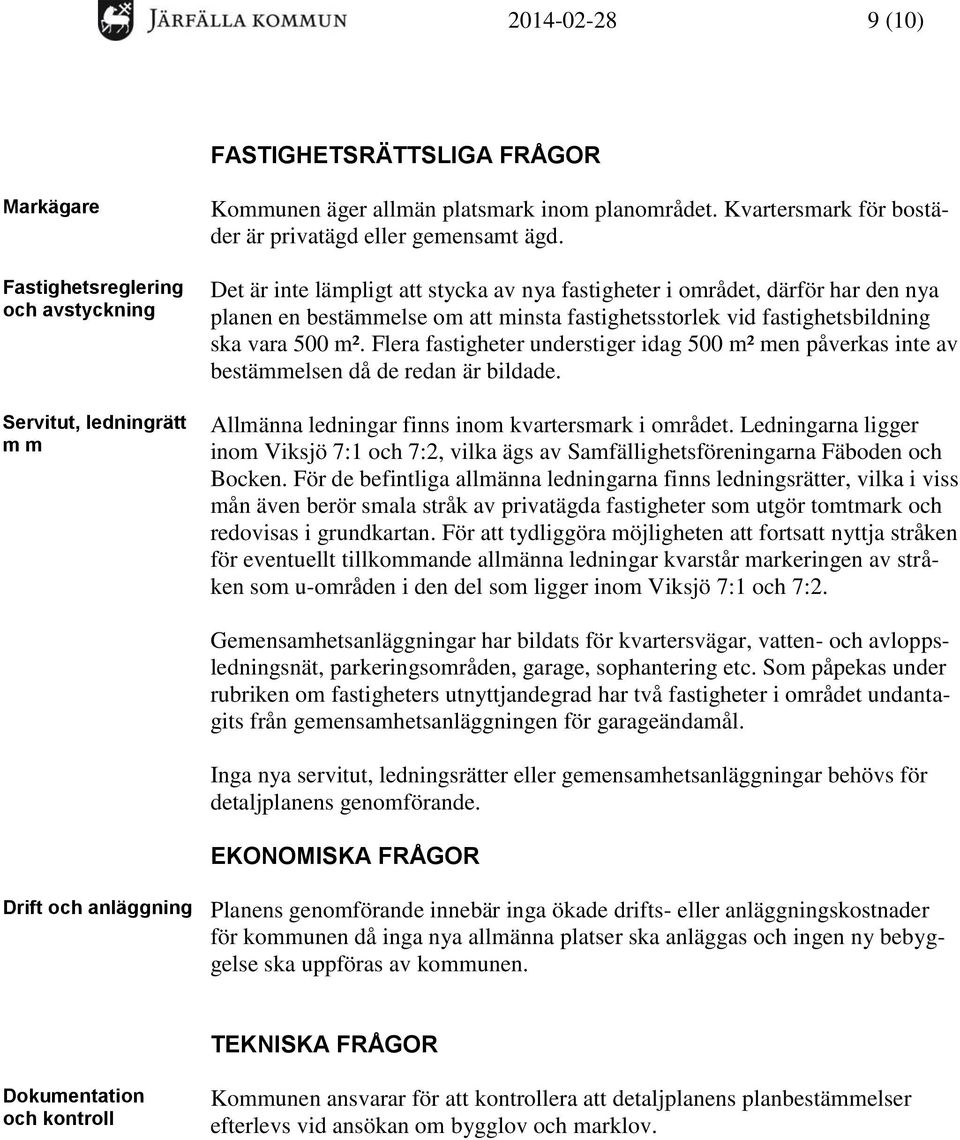 Det är inte lämpligt att stycka av nya fastigheter i området, därför har den nya planen en bestämmelse om att minsta fastighetsstorlek vid fastighetsbildning ska vara 500 m².