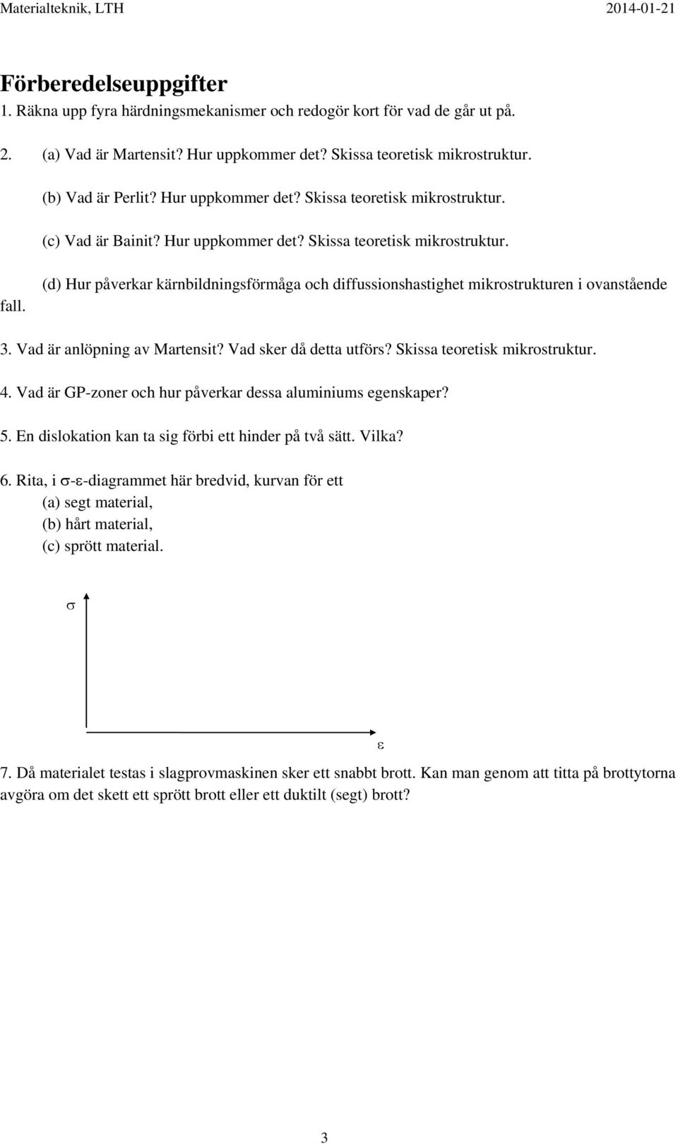 (d) Hur påverkar kärnbildningsförmåga och diffussionshastighet mikrostrukturen i ovanstående 3. Vad är anlöpning av Martensit? Vad sker då detta utförs? Skissa teoretisk mikrostruktur. 4.