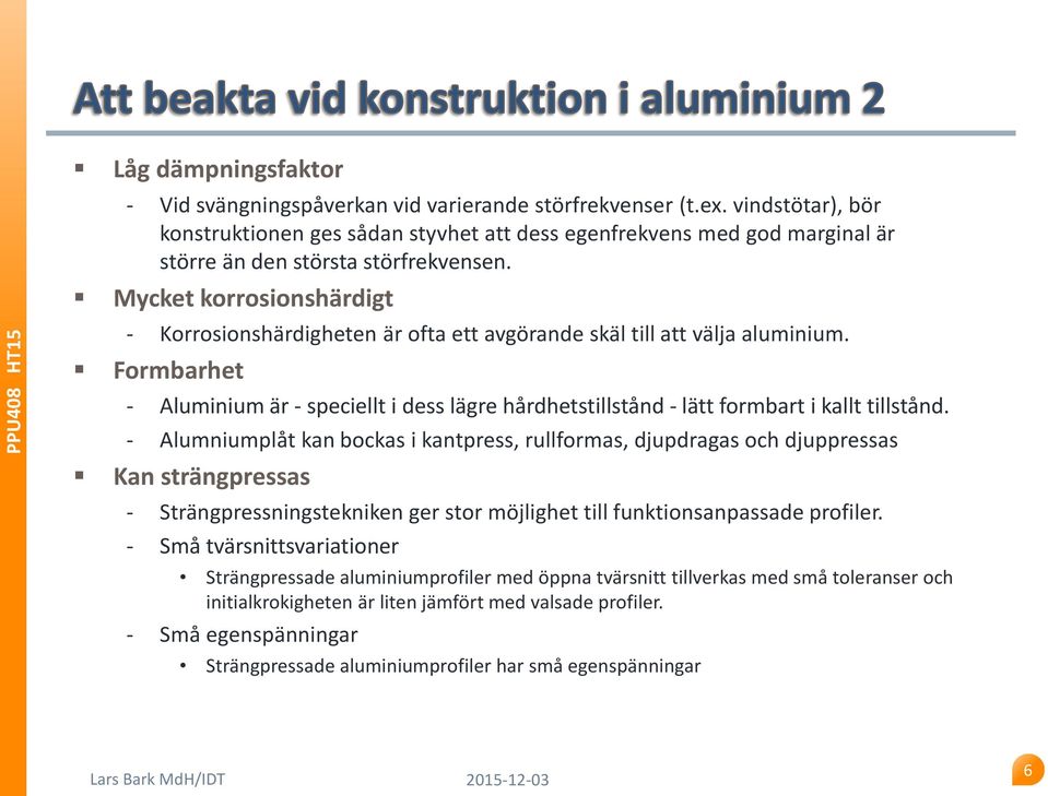 Mycket korrosionshärdigt - Korrosionshärdigheten är ofta ett avgörande skäl till att välja aluminium.