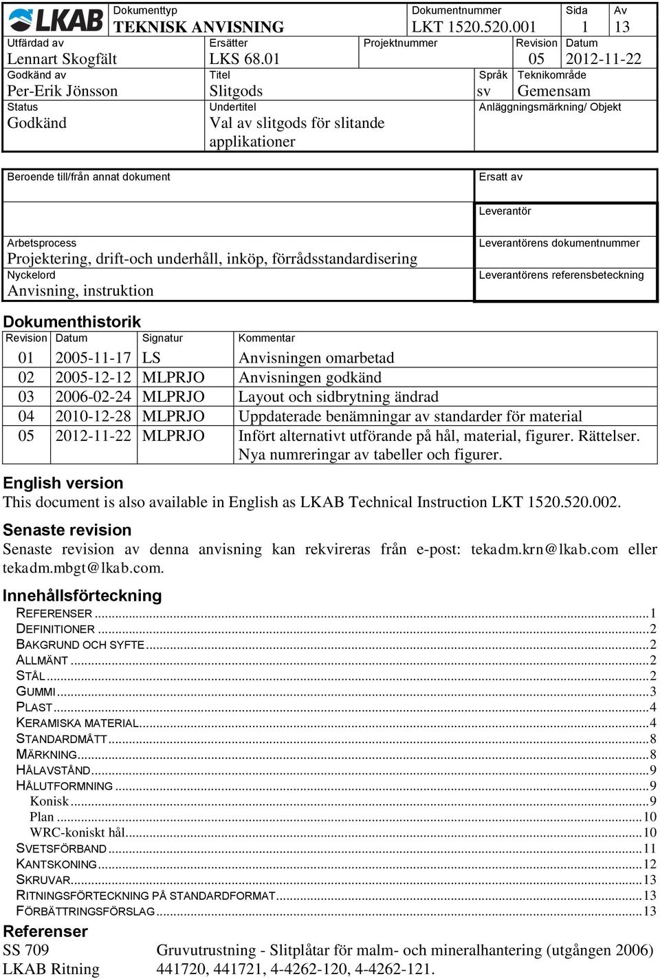 instruktion Leverantörens dokumentnummer Leverantörens referensbeteckning Dokumenthistorik Revision Datum Signatur Kommentar 01 2005-11-17 LS Anvisningen omarbetad 02 2005-12-12 MLPRJO Anvisningen