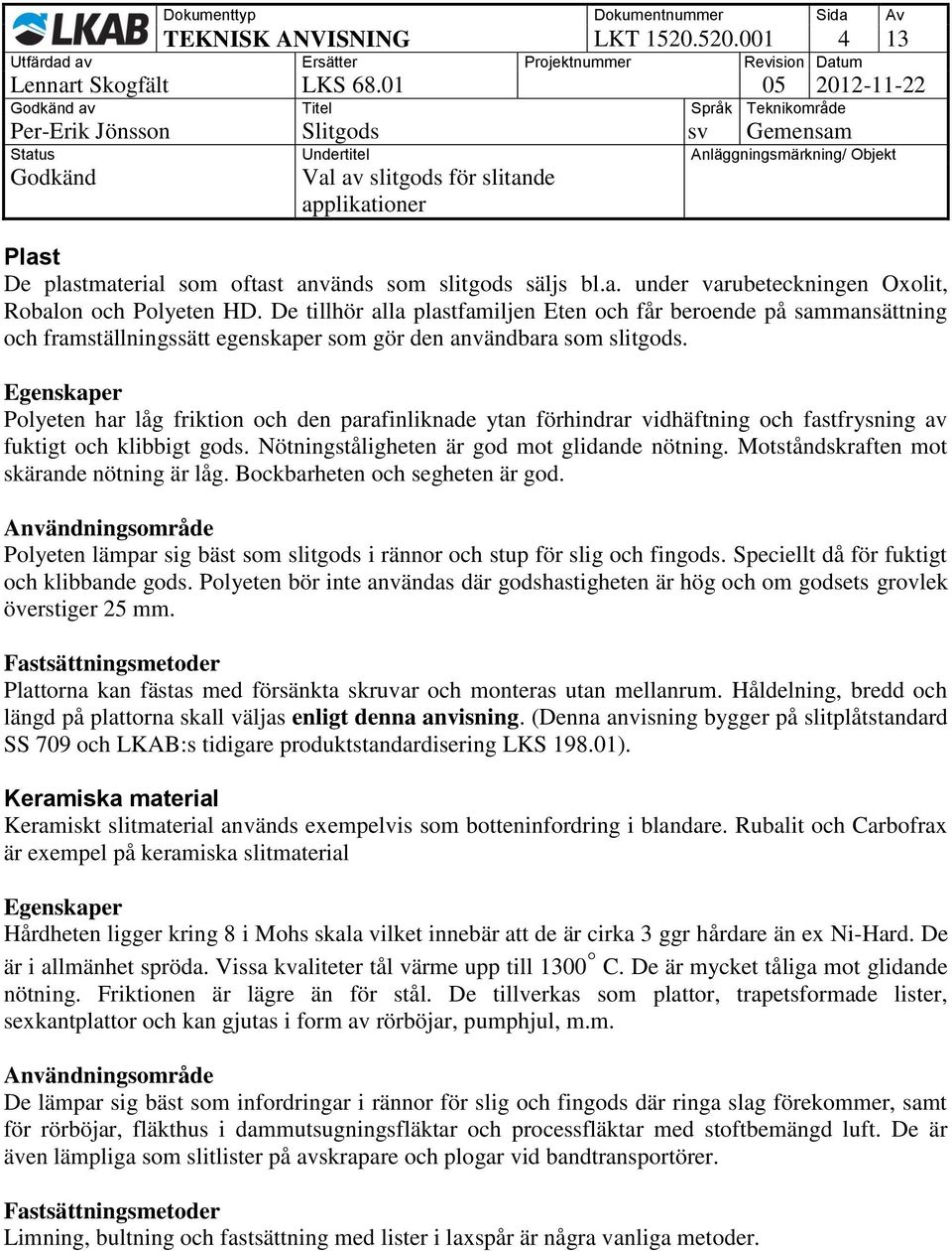 Egenskaper Polyeten har låg friktion och den parafinliknade ytan förhindrar vidhäftning och fastfrysning av fuktigt och klibbigt gods. Nötningståligheten är god mot glidande nötning.