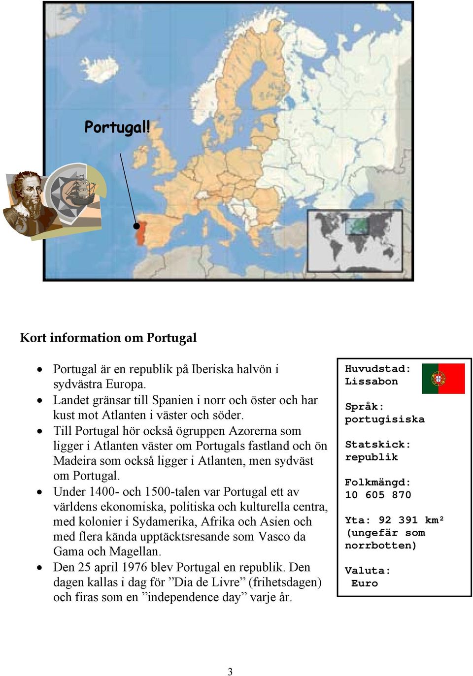 Under 1400- och 1500-talen var Portugal ett av världens ekonomiska, politiska och kulturella centra, med kolonier i Sydamerika, Afrika och Asien och med flera kända upptäcktsresande som Vasco da Gama