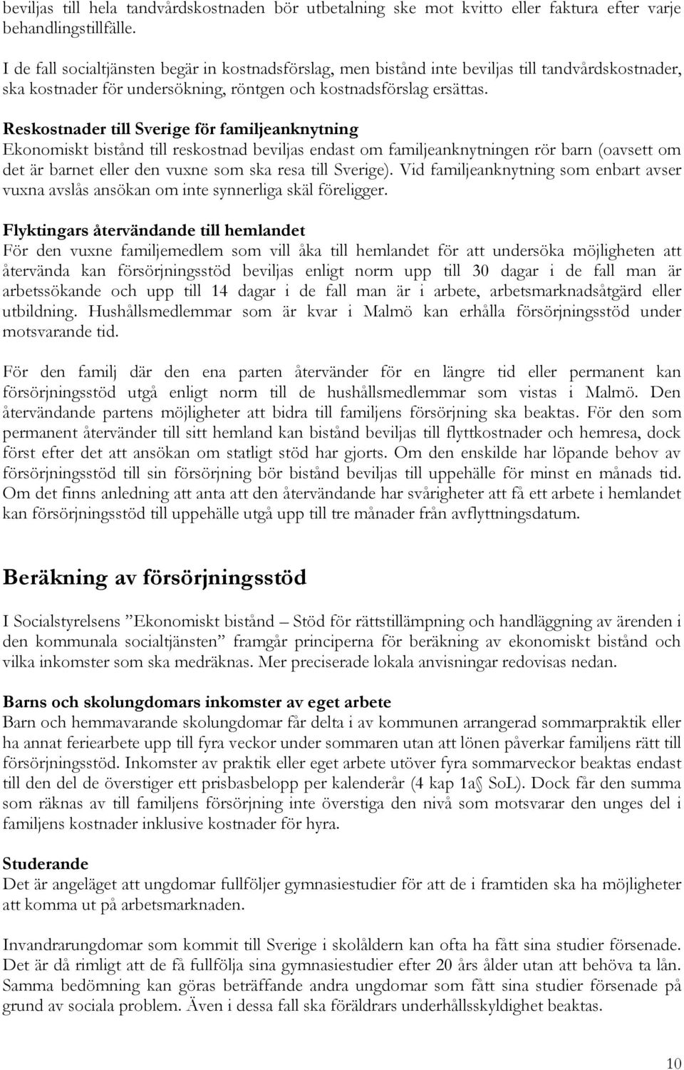 Reskostnader till Sverige för familjeanknytning Ekonomiskt bistånd till reskostnad beviljas endast om familjeanknytningen rör barn (oavsett om det är barnet eller den vuxne som ska resa till Sverige).