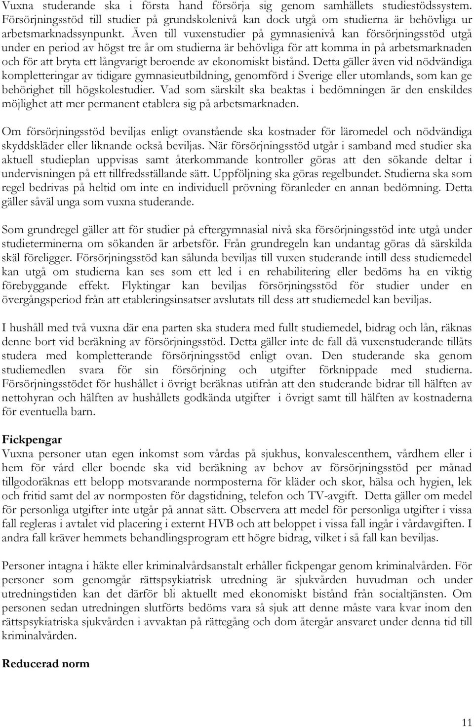 beroende av ekonomiskt bistånd. Detta gäller även vid nödvändiga kompletteringar av tidigare gymnasieutbildning, genomförd i Sverige eller utomlands, som kan ge behörighet till högskolestudier.