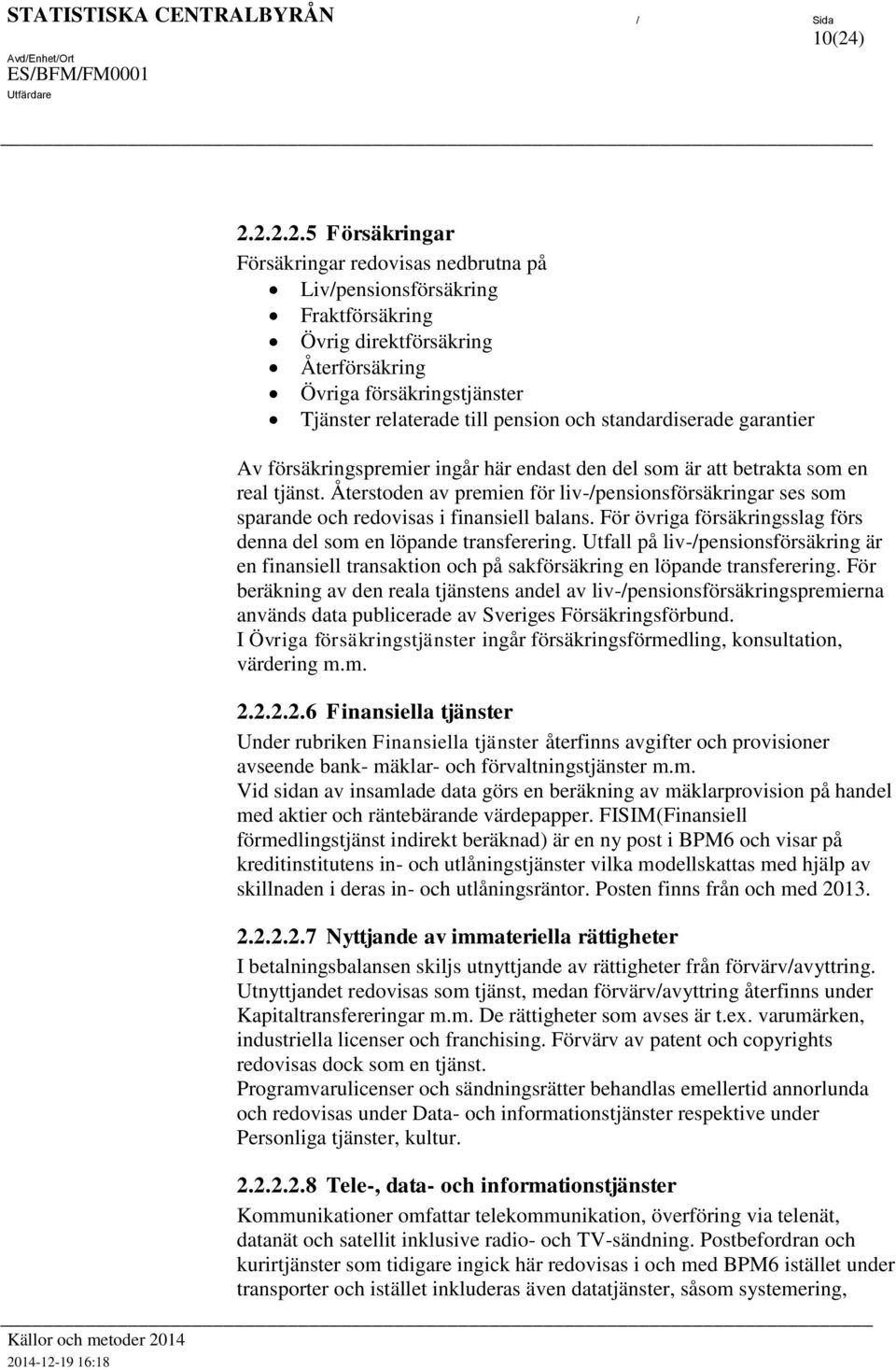 Åersoden av premien för liv-/pensionsförsäkringar ses som sparande och redovisas i finansiell balans. För övriga försäkringsslag förs denna del som en löpande ransferering.