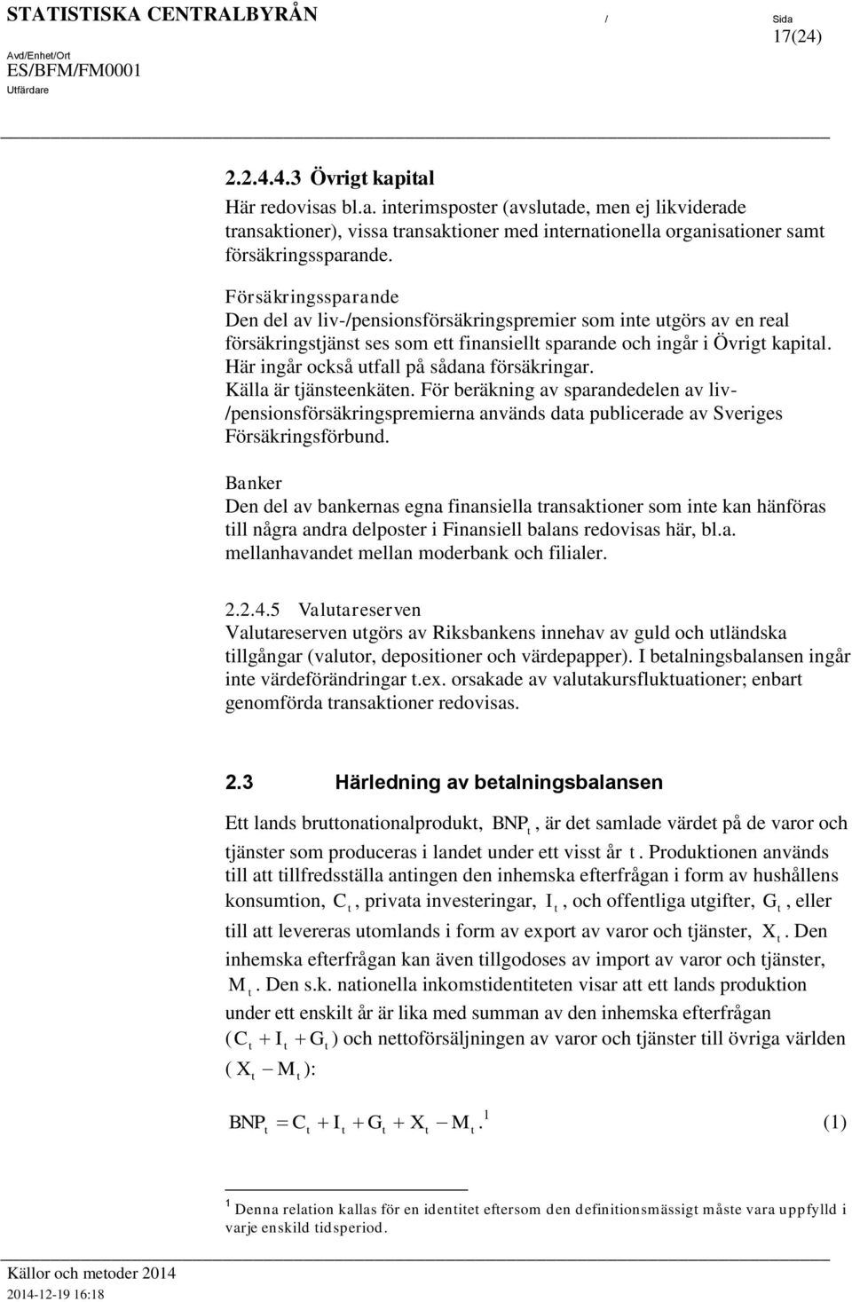 Här ingår också ufall på sådana försäkringar. Källa är jänseenkäen. För beräkning av sparandedelen av liv- /pensionsförsäkringspremierna används daa publicerade av Sveriges Försäkringsförbund.