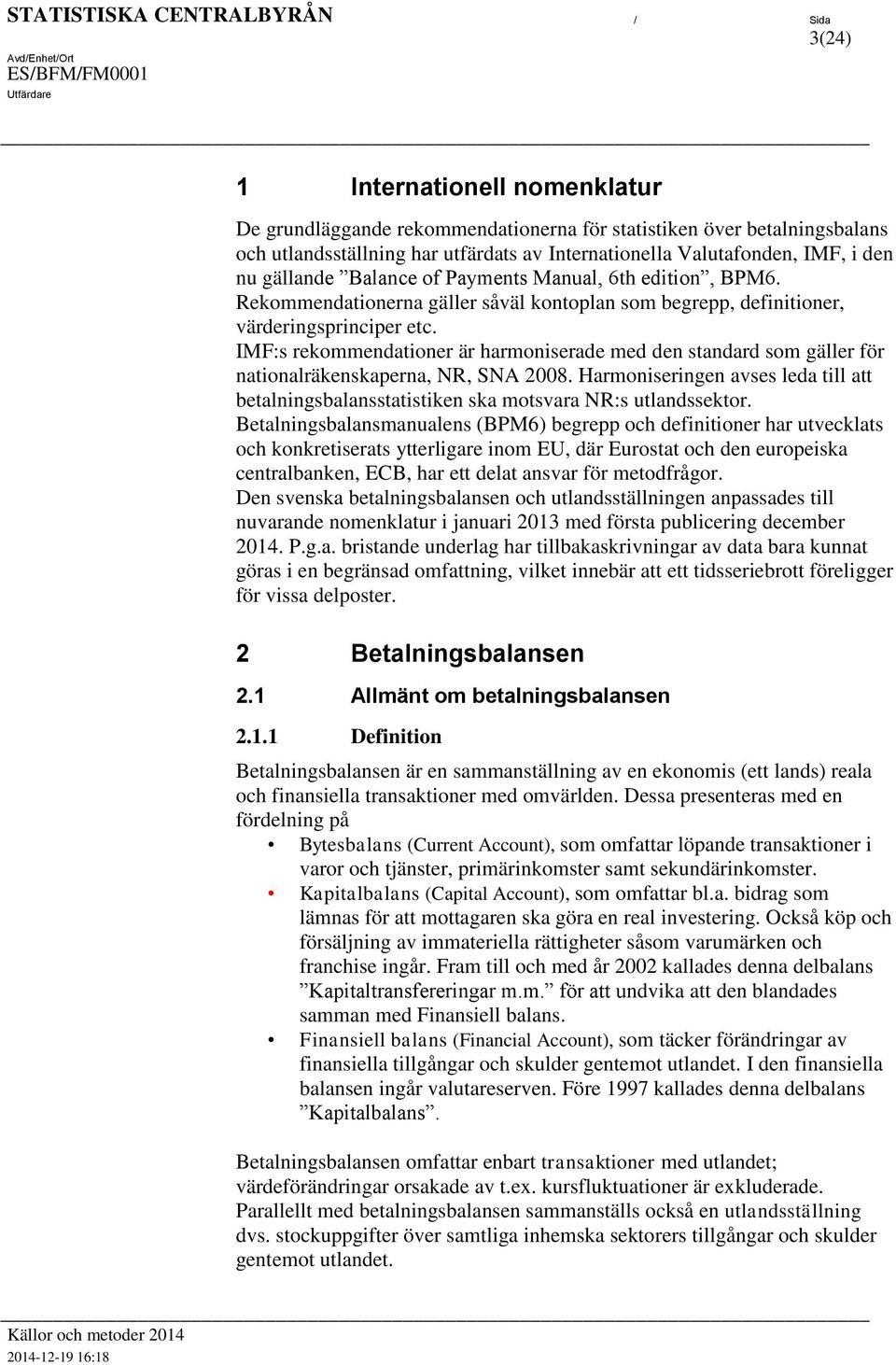 IMF:s rekommendaioner är harmoniserade med den sandard som gäller för naionalräkenskaperna, NR, SNA 2008. Harmoniseringen avses leda ill a bealningsbalanssaisiken ska mosvara NR:s ulandssekor.