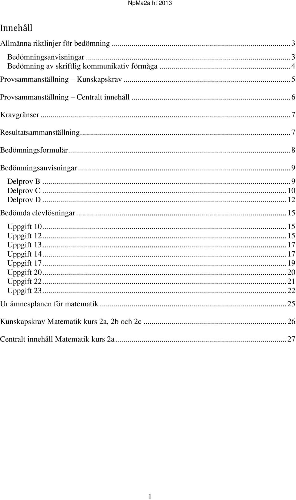 .. 9 Delprov C... 10 Delprov D... 12 Bedömda elevlösningar... 15 Uppgift 10... 15 Uppgift 12... 15 Uppgift 13... 17 Uppgift 14... 17 Uppgift 17... 19 Uppgift 20.