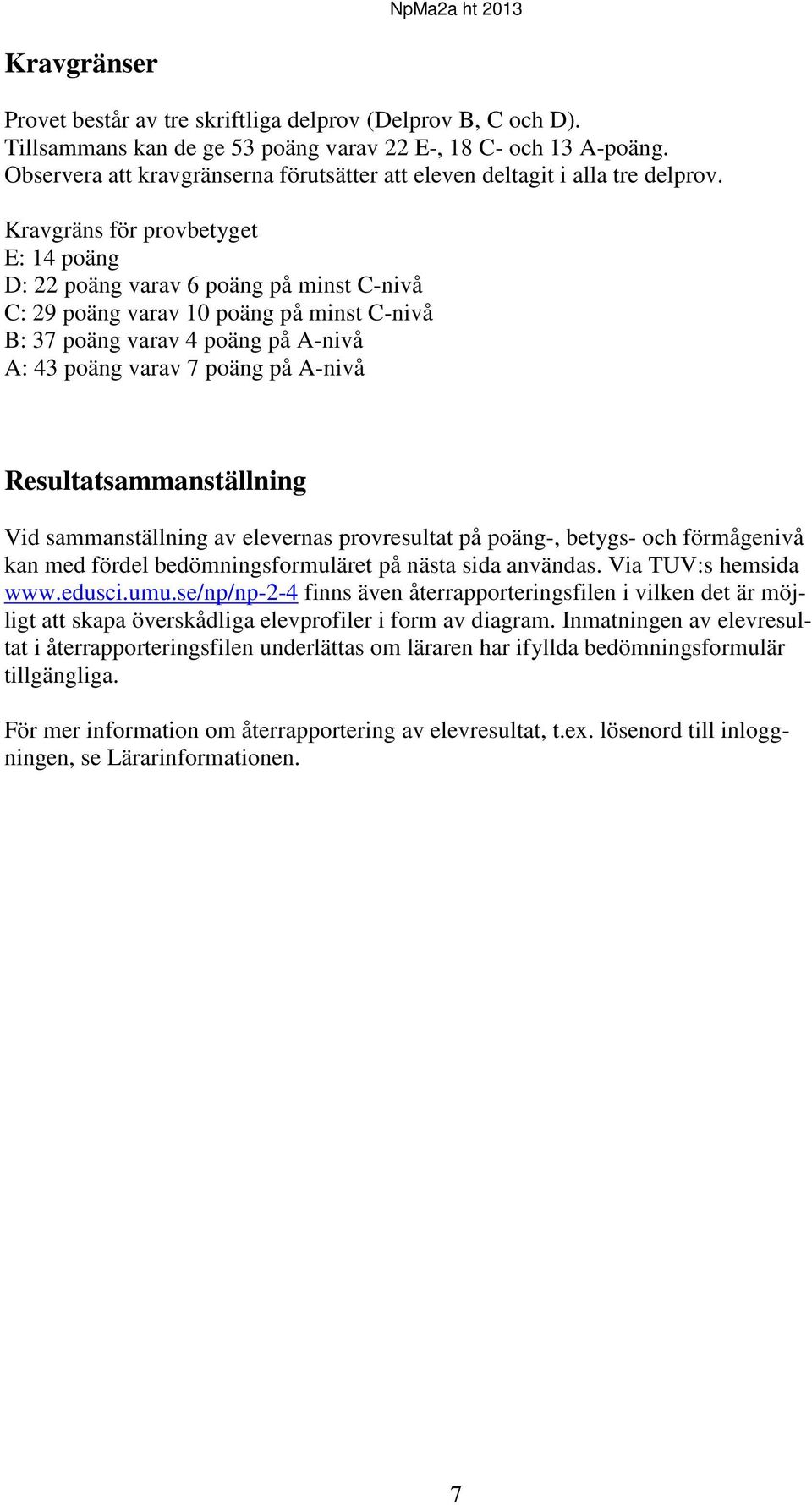 Kravgräns för provbetyget E: 14 poäng D: 22 poäng varav 6 poäng på minst C-nivå C: 29 poäng varav 10 poäng på minst C-nivå B: 37 poäng varav 4 poäng på A-nivå A: 43 poäng varav 7 poäng på A-nivå