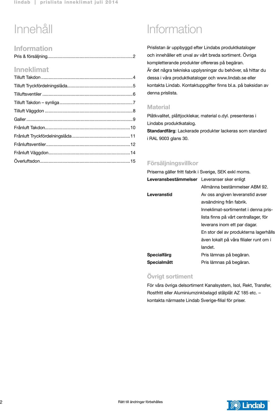 ..15 Information Prislistan är uppbyggd efter Lindabs produktkataloger och innehåller ett urval av vårt breda sortiment. Övriga kompletterande produkter offereras på begäran.