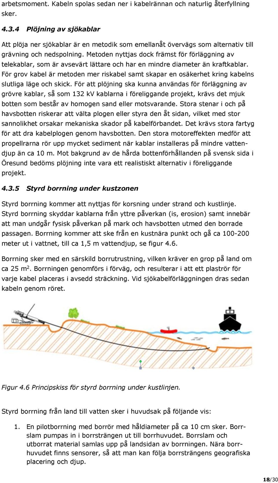 Metoden nyttjas dock främst för förläggning av telekablar, som är avsevärt lättare och har en mindre diameter än kraftkablar.