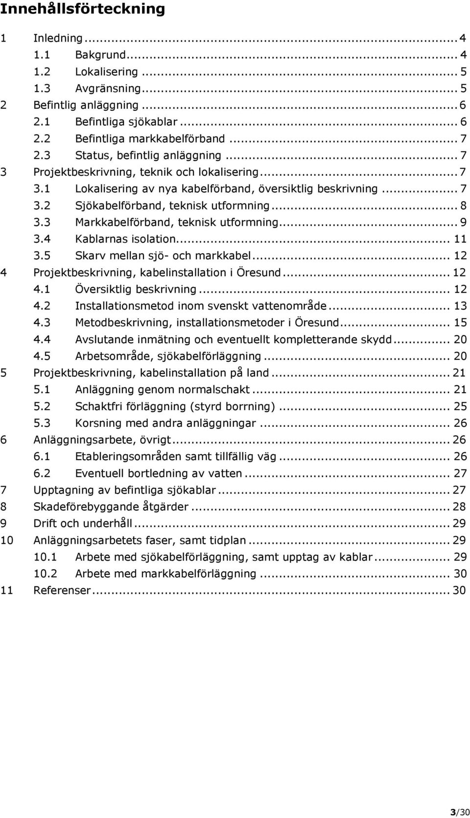 3 Markkabelförband, teknisk utformning... 9 3.4 Kablarnas isolation... 11 3.5 Skarv mellan sjö- och markkabel... 12 4 Projektbeskrivning, kabelinstallation i Öresund... 12 4.1 Översiktlig beskrivning.