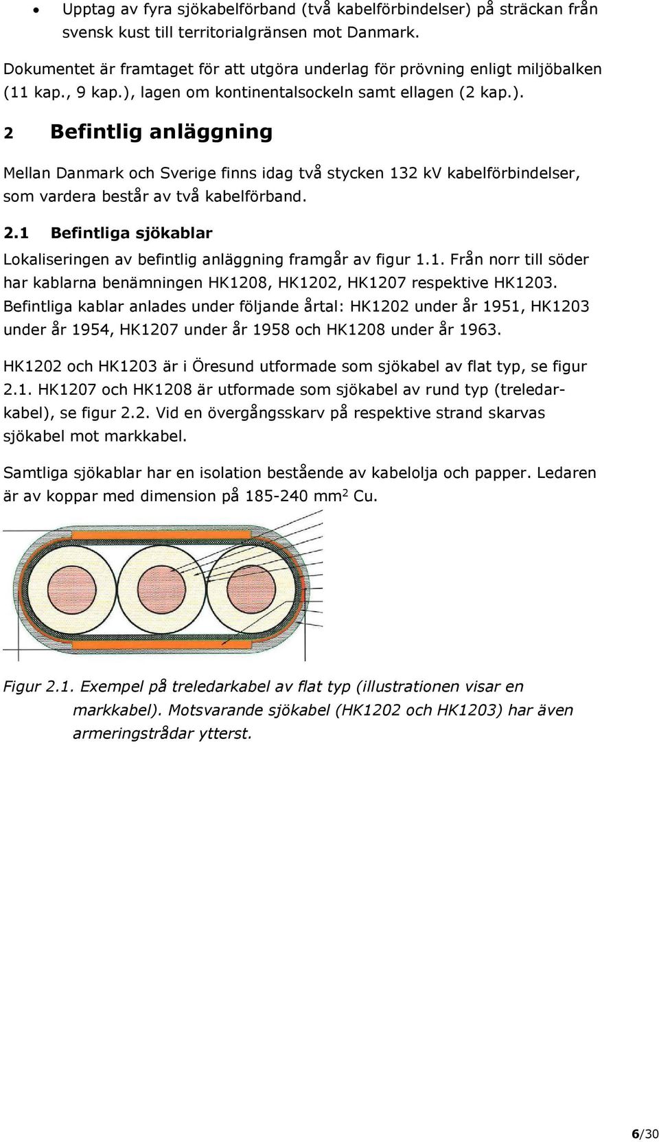 lagen om kontinentalsockeln samt ellagen (2 kap.). 2 Befintlig anläggning Mellan Danmark och Sverige finns idag två stycken 132 kv kabelförbindelser, som vardera består av två kabelförband. 2.1 Befintliga sjökablar Lokaliseringen av befintlig anläggning framgår av figur 1.