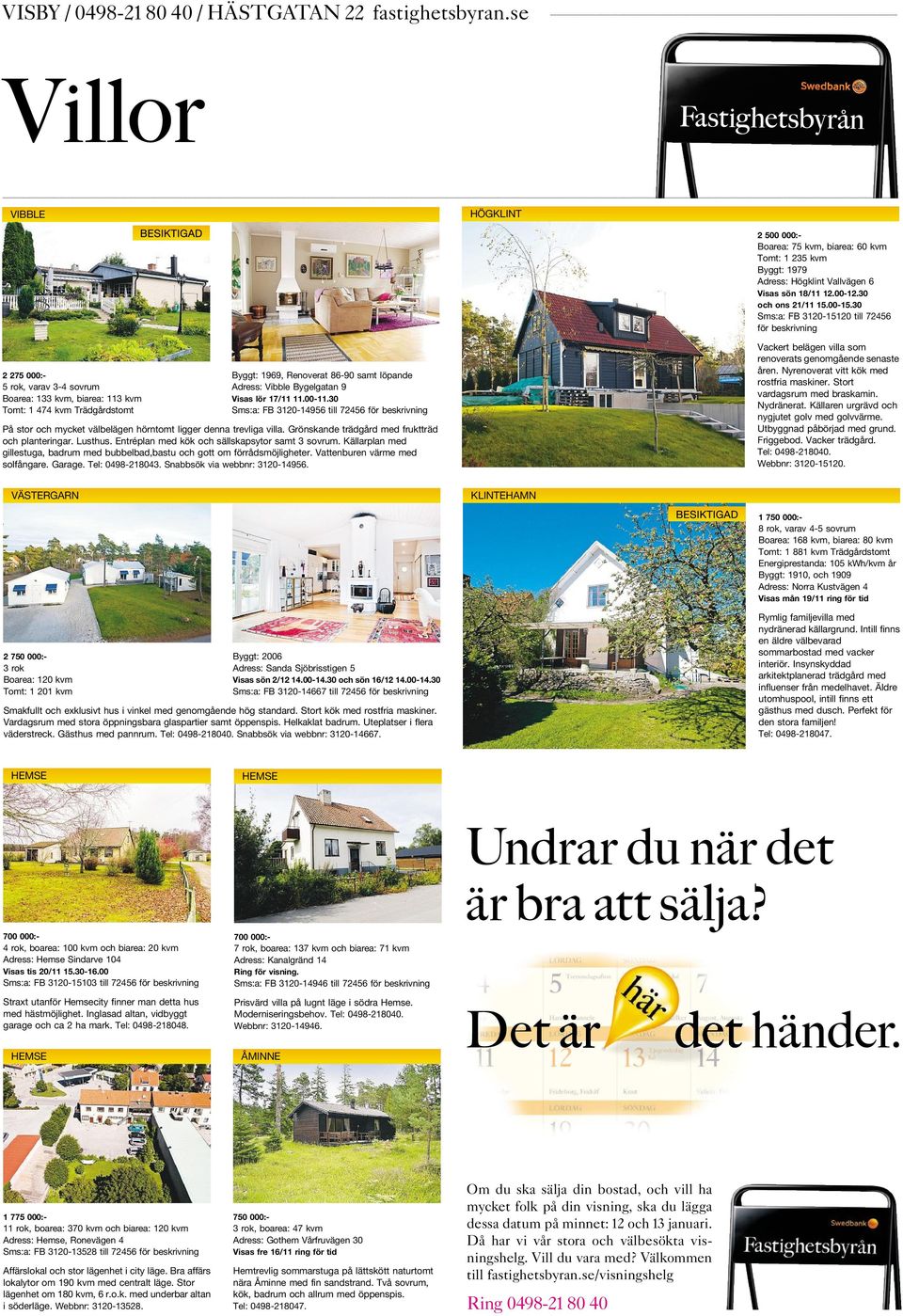 30 Sms:a: FB 3120-15120 till 72456 för beskrivning 2275 000:- 5 rok, varav 3-4 sovrum Boarea: 133 kvm, biarea: 113 kvm Tomt: 1 474 kvm Trädgårdstomt Byggt: 1969, Renoverat 86-90 samt löpande Adress: