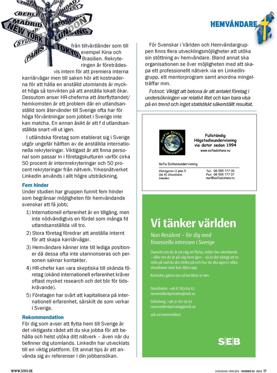 ökar. Dessutom anser HR-cheferna att återflyttandet/ hemkomsten är ett problem där en utlandsanställd som återvänder till Sverige ofta har för höga förväntningar som jobbet i Sverige inte kan matcha.