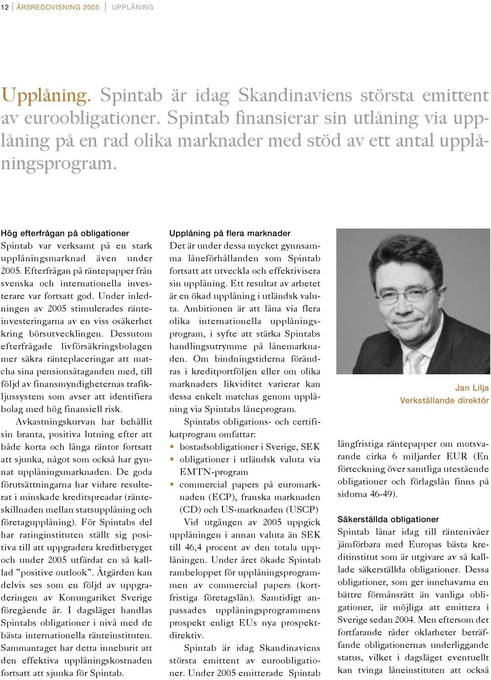 Hög efterfrågan på obligationer Spintab var verksamt på en stark upplåningsmarknad även under 2005. Efterfrågan på räntepapper från svenska och internationella investerare var fortsatt god.