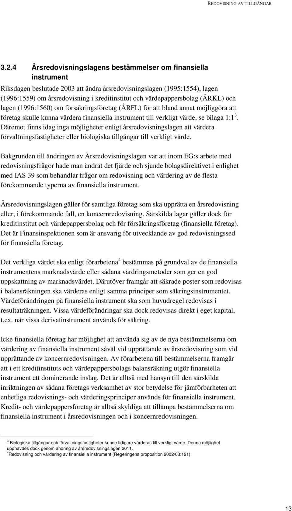 värdepappersbolag (ÅRKL) och lagen (1996:1560) om försäkringsföretag (ÅRFL) för att bland annat möjliggöra att företag skulle kunna värdera finansiella instrument till verkligt värde, se bilaga 1:1 3.