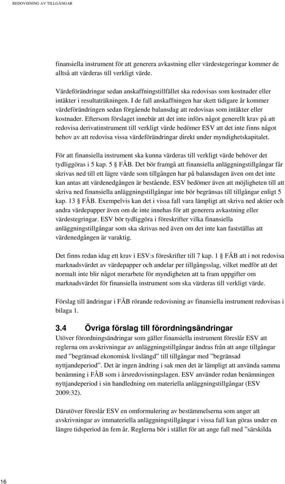 I de fall anskaffningen har skett tidigare år kommer värdeförändringen sedan förgående balansdag att redovisas som intäkter eller kostnader.