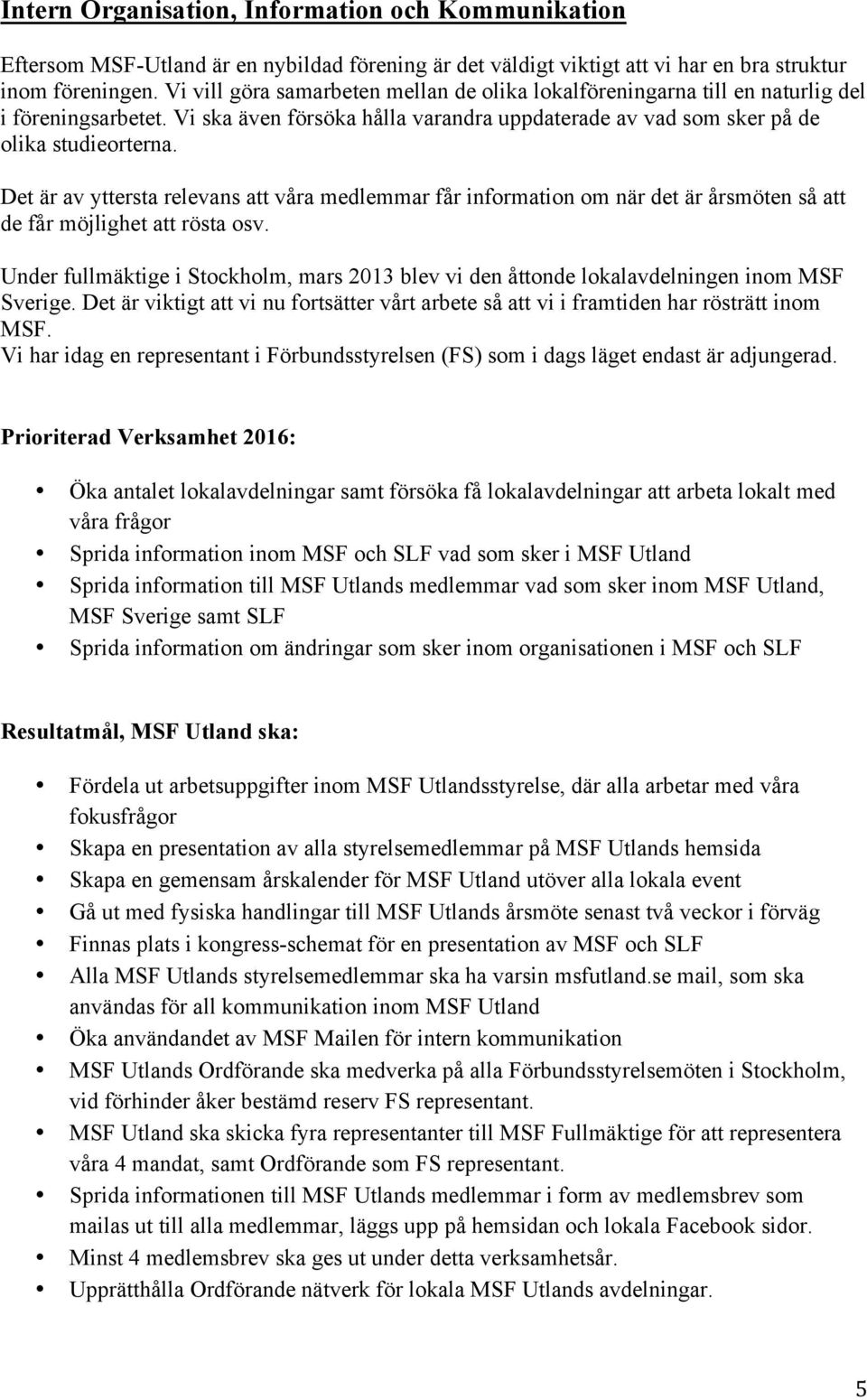 Det är av yttersta relevans att våra medlemmar får information om när det är årsmöten så att de får möjlighet att rösta osv.