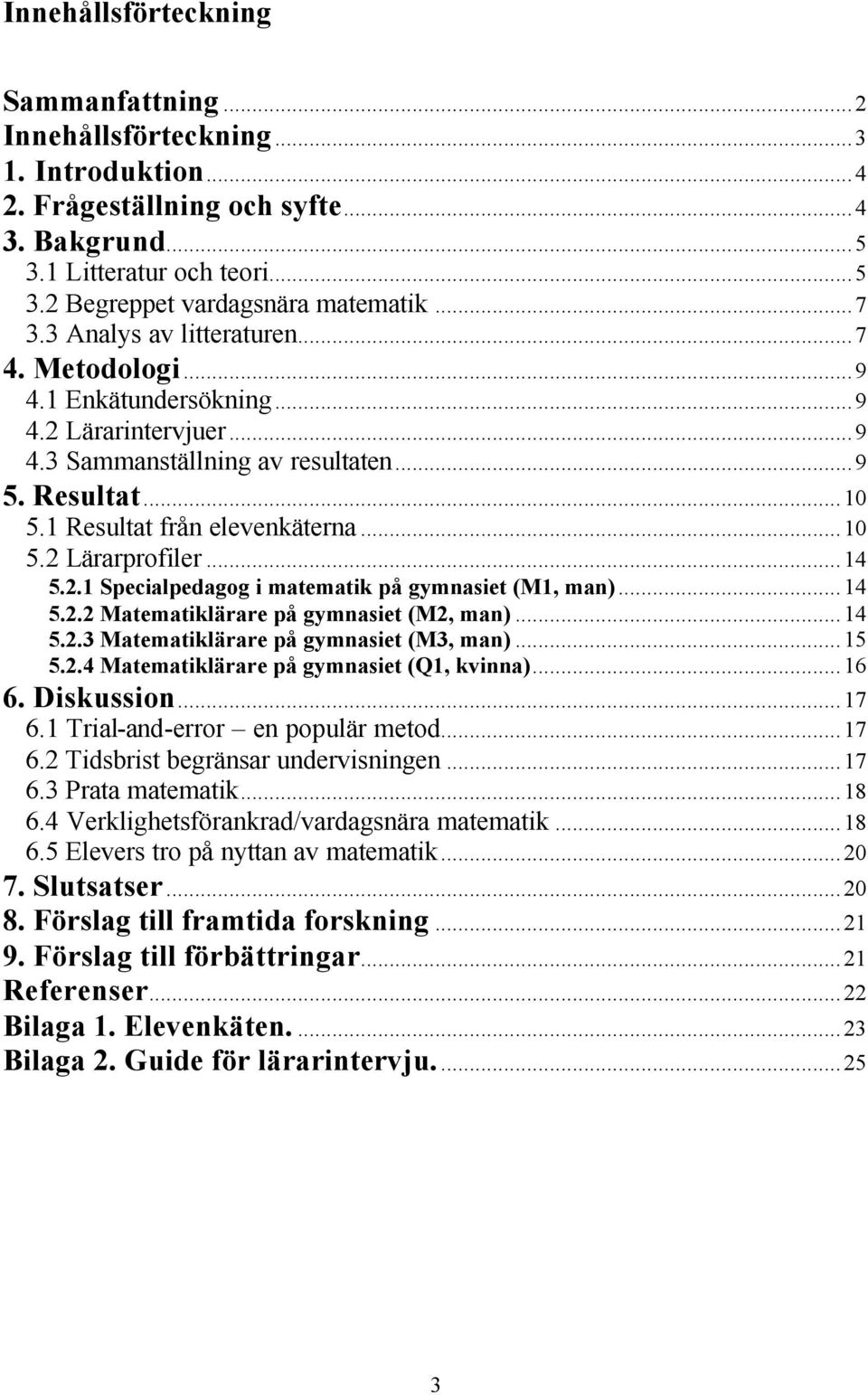 ..14 5.2.1 Specialpedagog i matematik på gymnasiet (M1, man)...14 5.2.2 Matematiklärare på gymnasiet (M2, man)...14 5.2.3 Matematiklärare på gymnasiet (M3, man)...15 5.2.4 Matematiklärare på gymnasiet (Q1, kvinna).