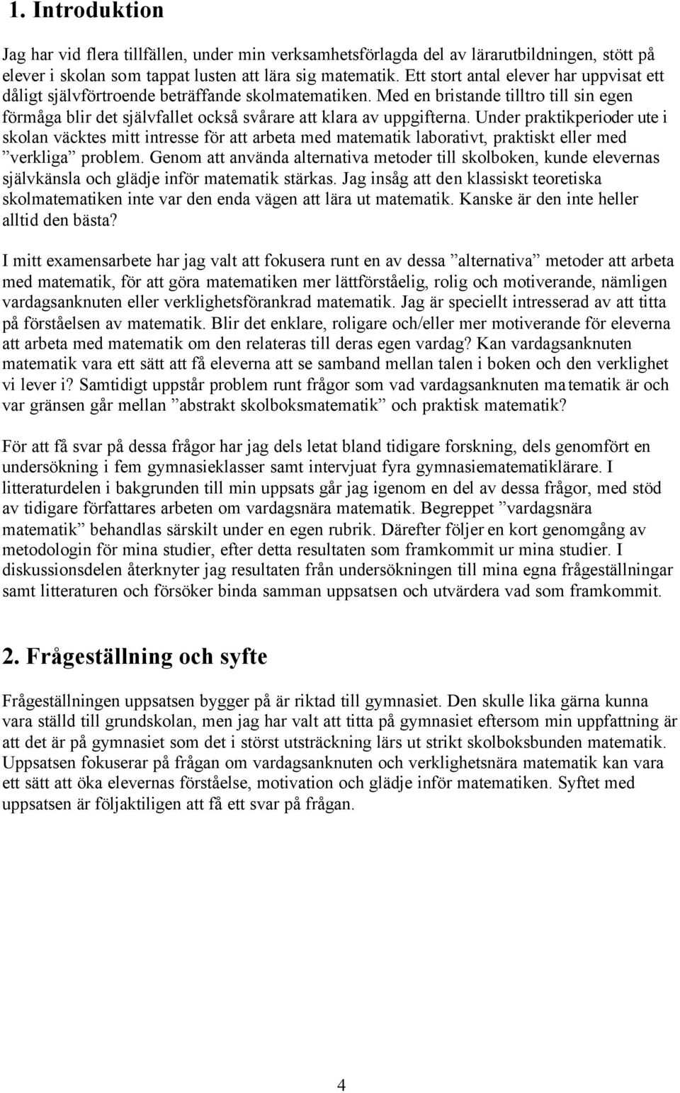 Under praktikperioder ute i skolan väcktes mitt intresse för att arbeta med matematik laborativt, praktiskt eller med verkliga problem.