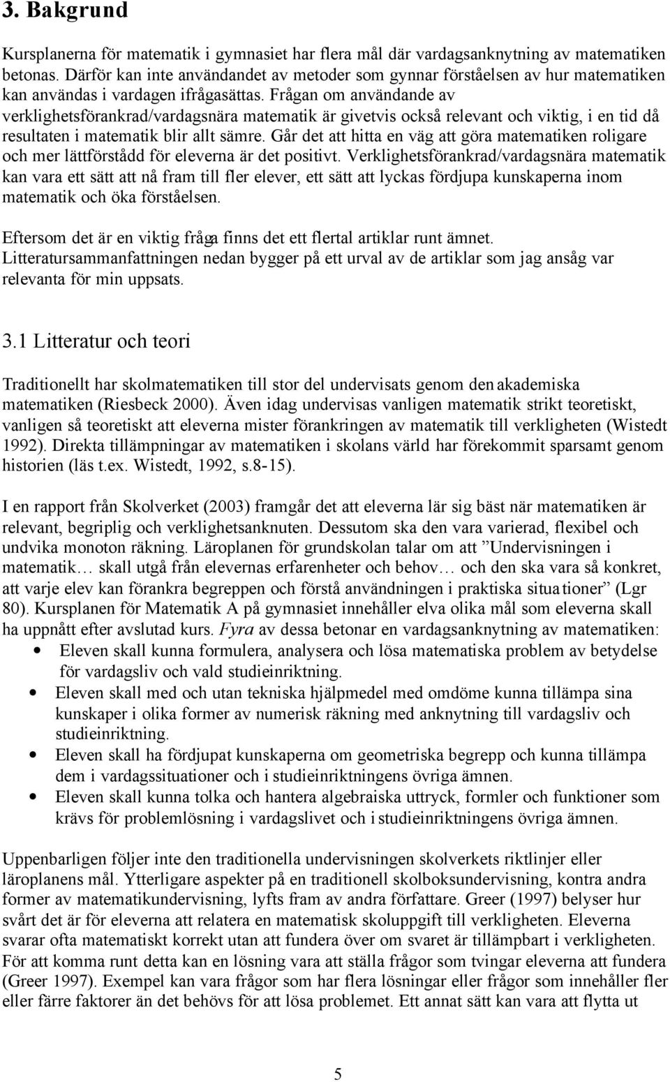 Frågan om användande av verklighetsförankrad/vardagsnära matematik är givetvis också relevant och viktig, i en tid då resultaten i matematik blir allt sämre.