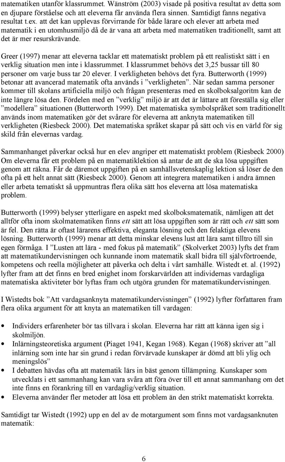 Greer (1997) menar att eleverna tacklar ett matematiskt problem på ett realistiskt sätt i en verklig situation men inte i klassrummet.