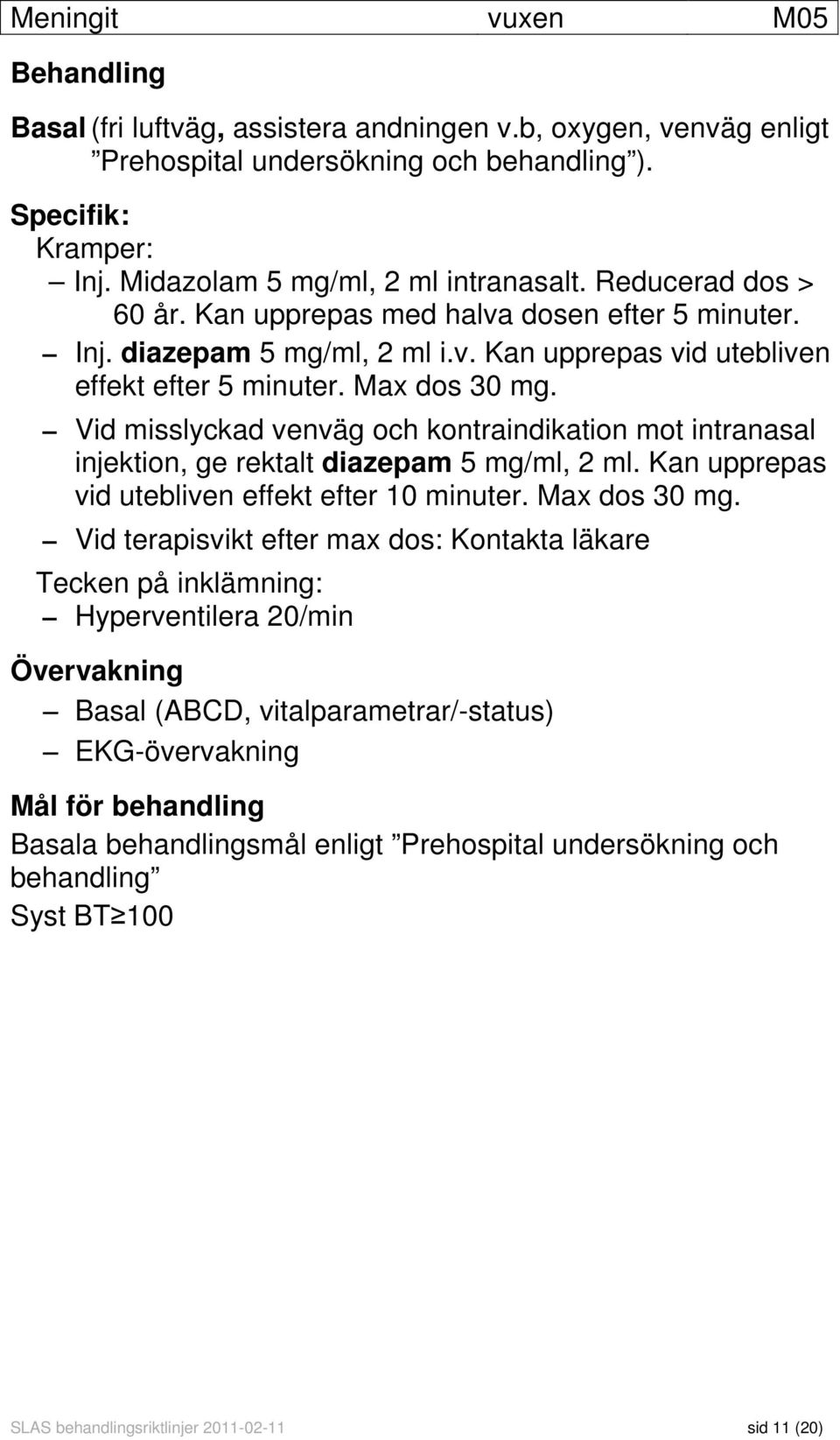 Vid misslyckad venväg och kontraindikation mot intranasal injektion, ge rektalt diazepam 5 mg/ml, 2 ml. Kan upprepas vid utebliven effekt efter 10 minuter. Max dos 30 mg.