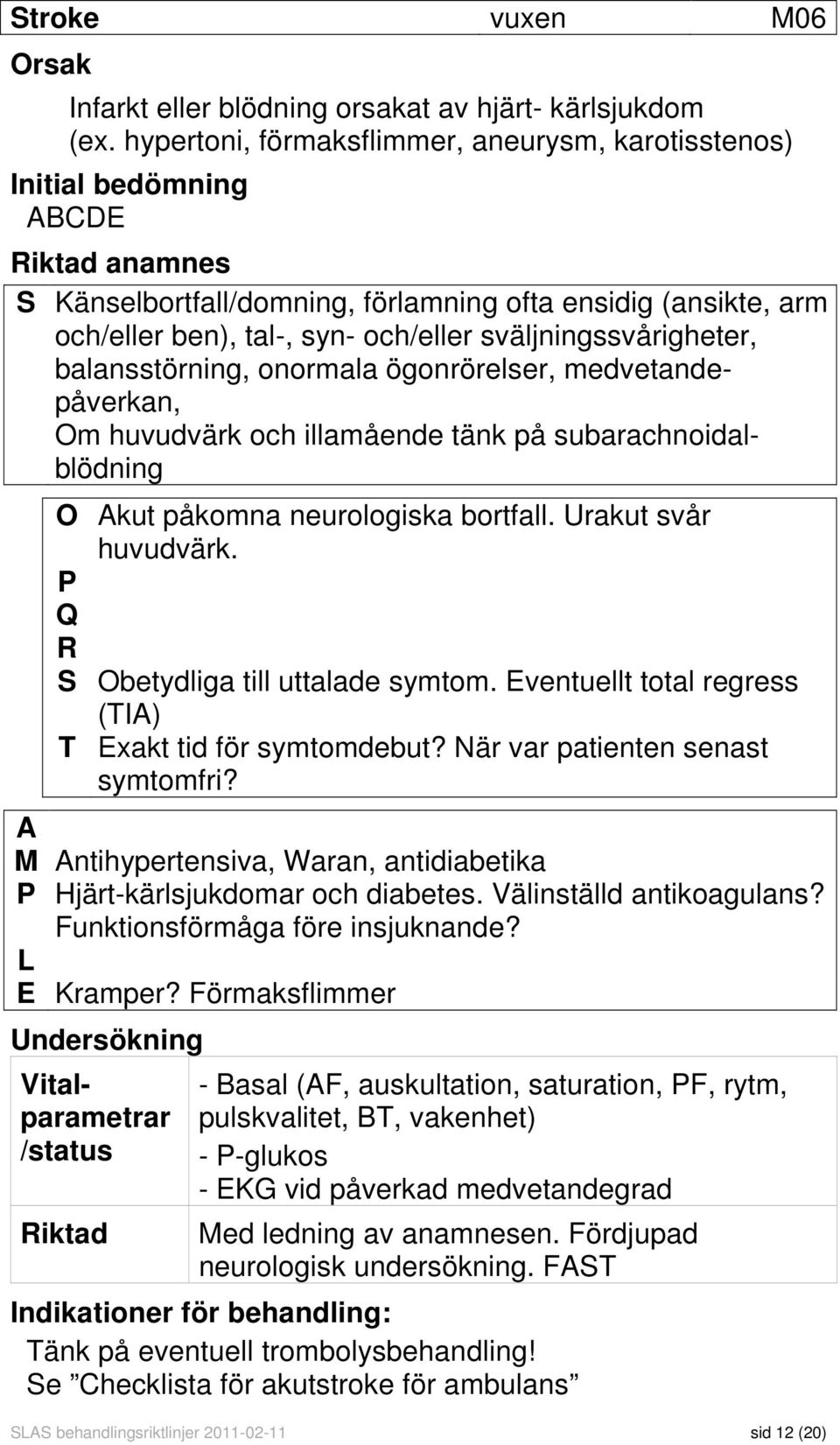 sväljningssvårigheter, balansstörning, onormala ögonrörelser, medvetandepåverkan, Om huvudvärk och illamående tänk på subarachnoidalblödning O Akut påkomna neurologiska bortfall.