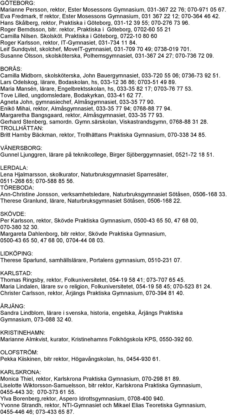 Praktiska i Göteborg, 0722-10 80 60 Roger Karlsson, rektor, IT-Gymnasiet, 031-734 11 84. Leif Sundqvist, skolchef, MoveIT-gymnasiet, 031-709 70 49; 0738-019 701.