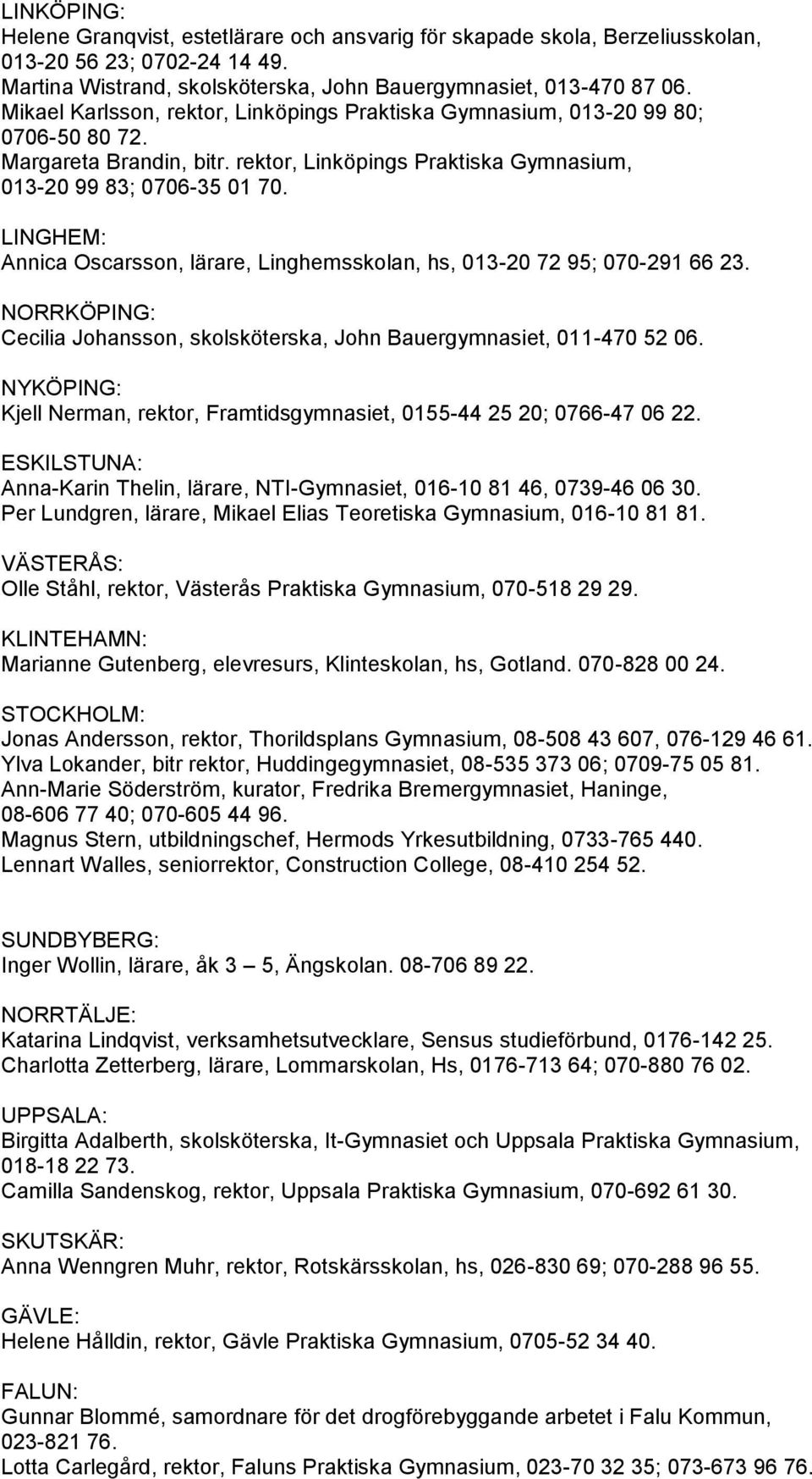 LINGHEM: Annica Oscarsson, lärare, Linghemsskolan, hs, 013-20 72 95; 070-291 66 23. NORRKÖPING: Cecilia Johansson, skolsköterska, John Bauergymnasiet, 011-470 52 06.