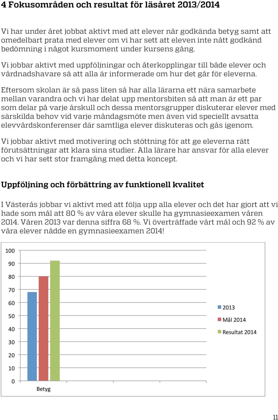 Eftersom skolan är så pass liten så har alla lärarna ett nära samarbete mellan varandra och vi har delat upp mentorsbiten så att man är ett par som delar på varje årskull och dessa mentorsgrupper