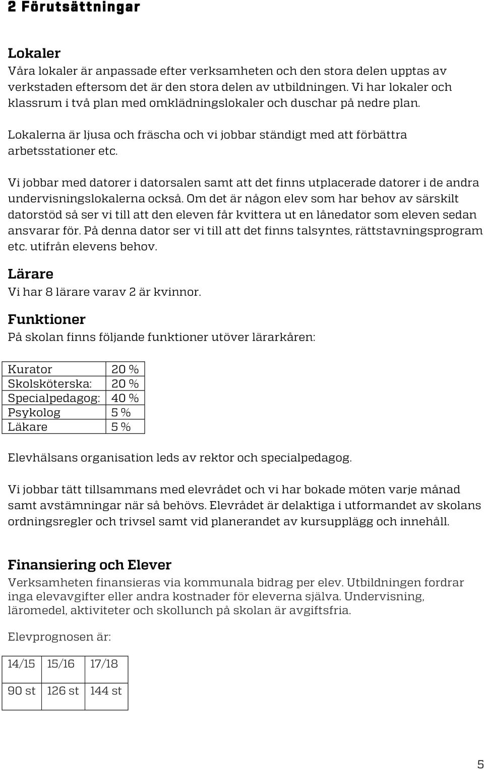 Vi jobbar med datorer i datorsalen samt att det finns utplacerade datorer i de andra undervisningslokalerna också.