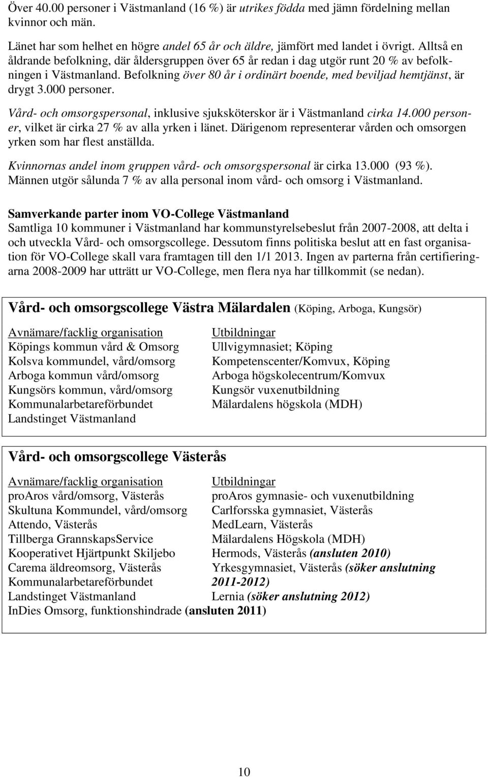 000 personer. Vård- och omsorgspersonal, inklusive sjuksköterskor är i Västmanland cirka 14.000 personer, vilket är cirka 27 % av alla yrken i länet.