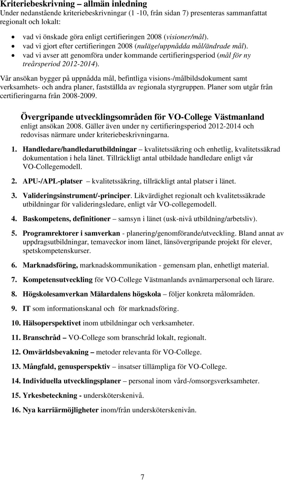 Vår ansökan bygger på uppnådda mål, befintliga visions-/målbildsdokument samt verksamhets- och andra planer, fastställda av regionala styrgruppen.