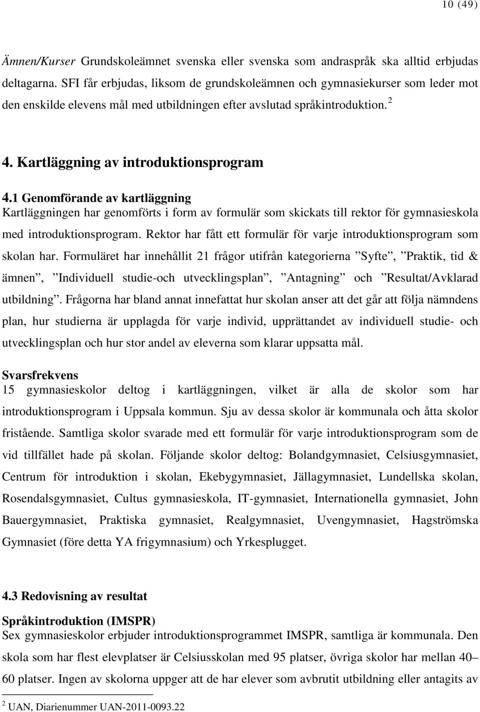 1 Genomförande av kartläggning Kartläggningen har genomförts i form av formulär som skickats till rektor för gymnasieskola med introduktionsprogram.