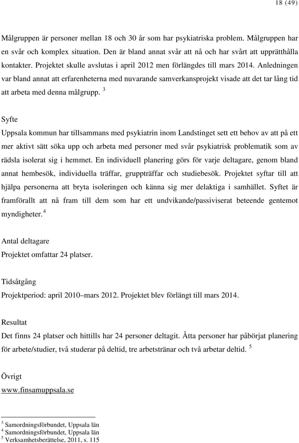 Anledningen var bland annat att erfarenheterna med nuvarande samverkansprojekt visade att det tar lång tid att arbeta med denna målgrupp.