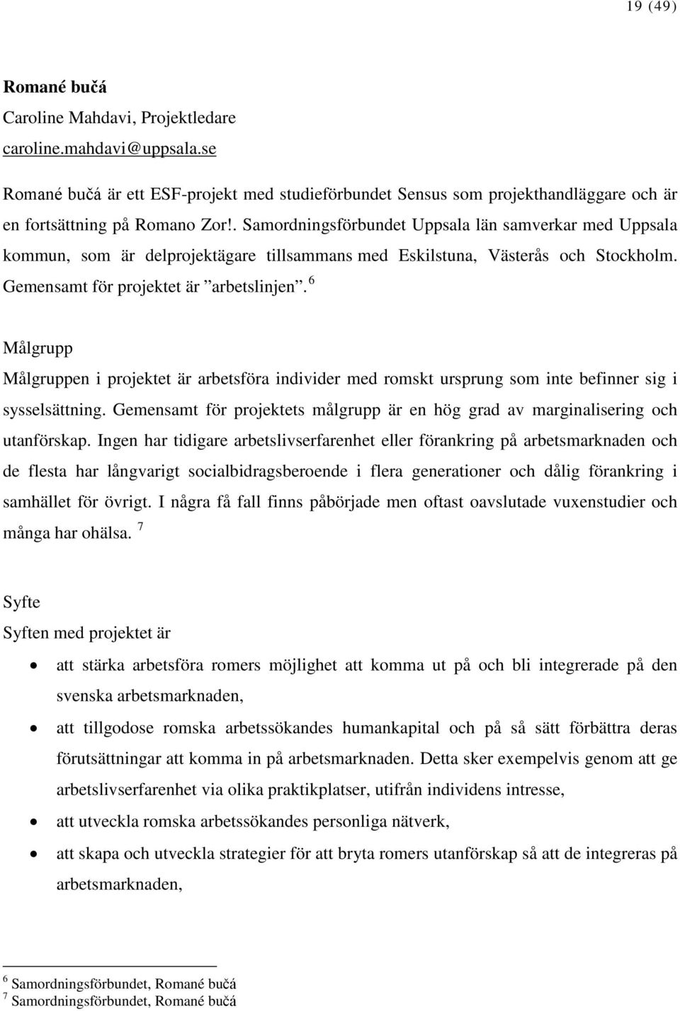 6 Målgrupp Målgruppen i projektet är arbetsföra individer med romskt ursprung som inte befinner sig i sysselsättning.