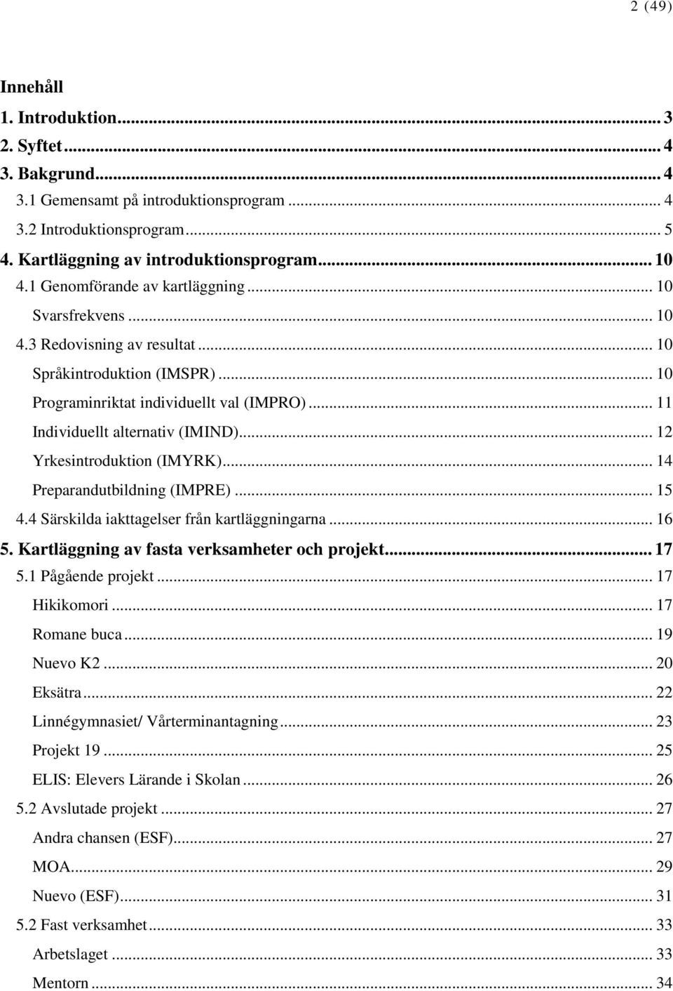 .. 12 Yrkesintroduktion (IMYRK)... 14 Preparandutbildning (IMPRE)... 15 4.4 Särskilda iakttagelser från kartläggningarna... 16 5. Kartläggning av fasta verksamheter och projekt... 17 5.