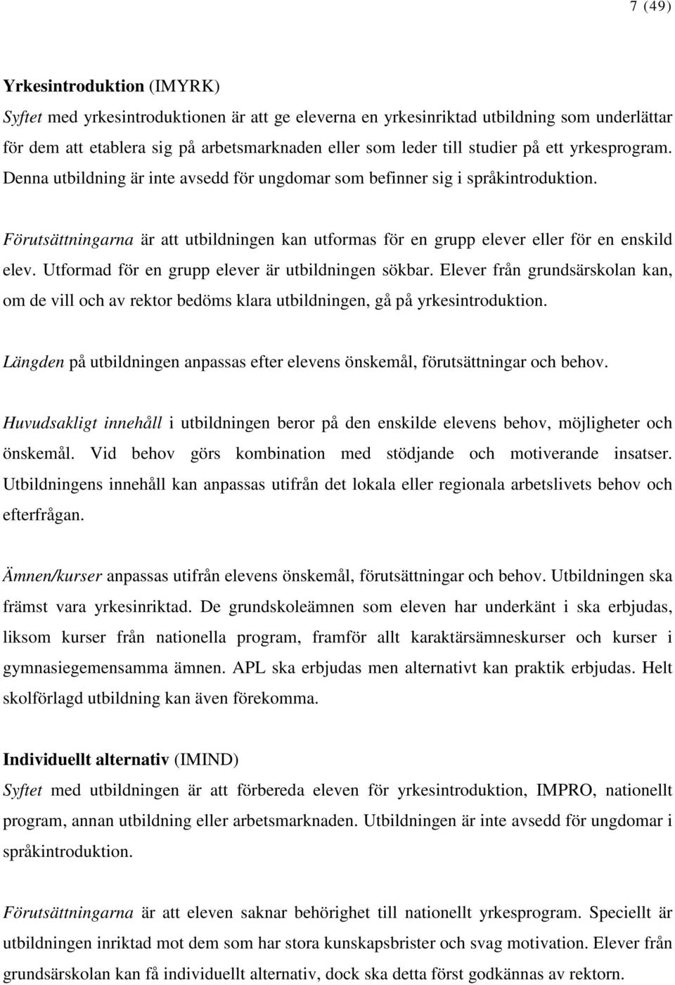 Förutsättningarna är att utbildningen kan utformas för en grupp elever eller för en enskild elev. Utformad för en grupp elever är utbildningen sökbar.