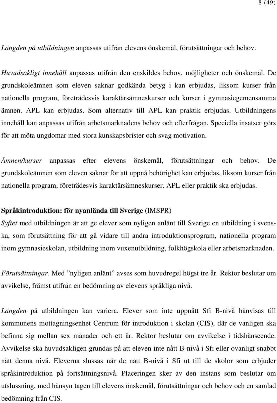 Som alternativ till APL kan praktik erbjudas. Utbildningens innehåll kan anpassas utifrån arbetsmarknadens behov och efterfrågan.