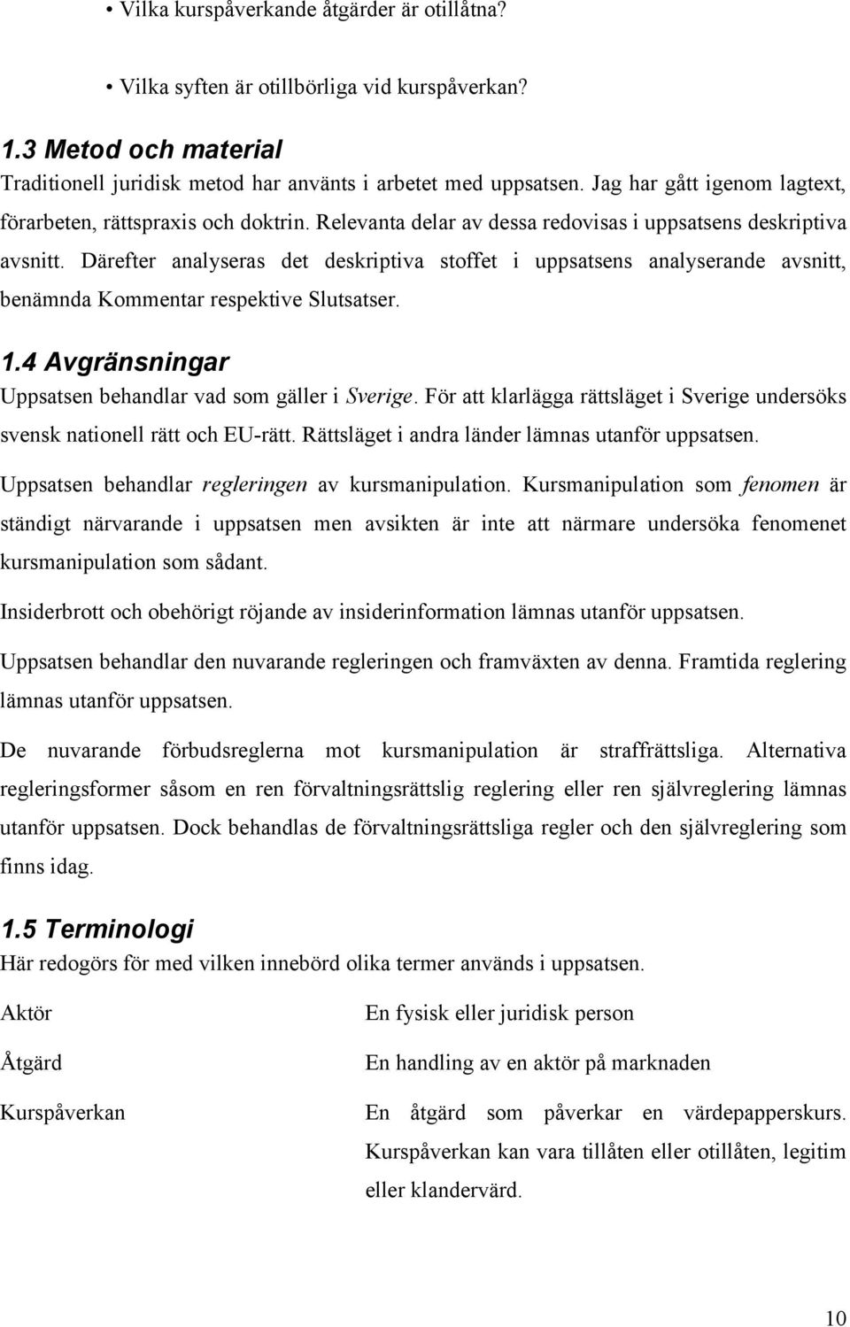 Därefter analyseras det deskriptiva stoffet i uppsatsens analyserande avsnitt, benämnda Kommentar respektive Slutsatser. 1.4 Avgränsningar Uppsatsen behandlar vad som gäller i Sverige.