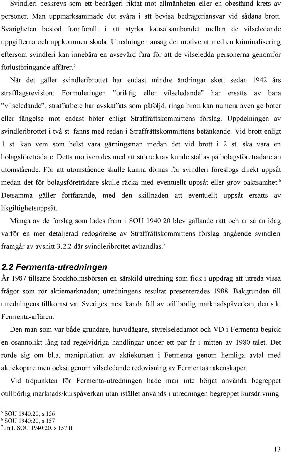 Utredningen ansåg det motiverat med en kriminalisering eftersom svindleri kan innebära en avsevärd fara för att de vilseledda personerna genomför förlustbringande affärer.