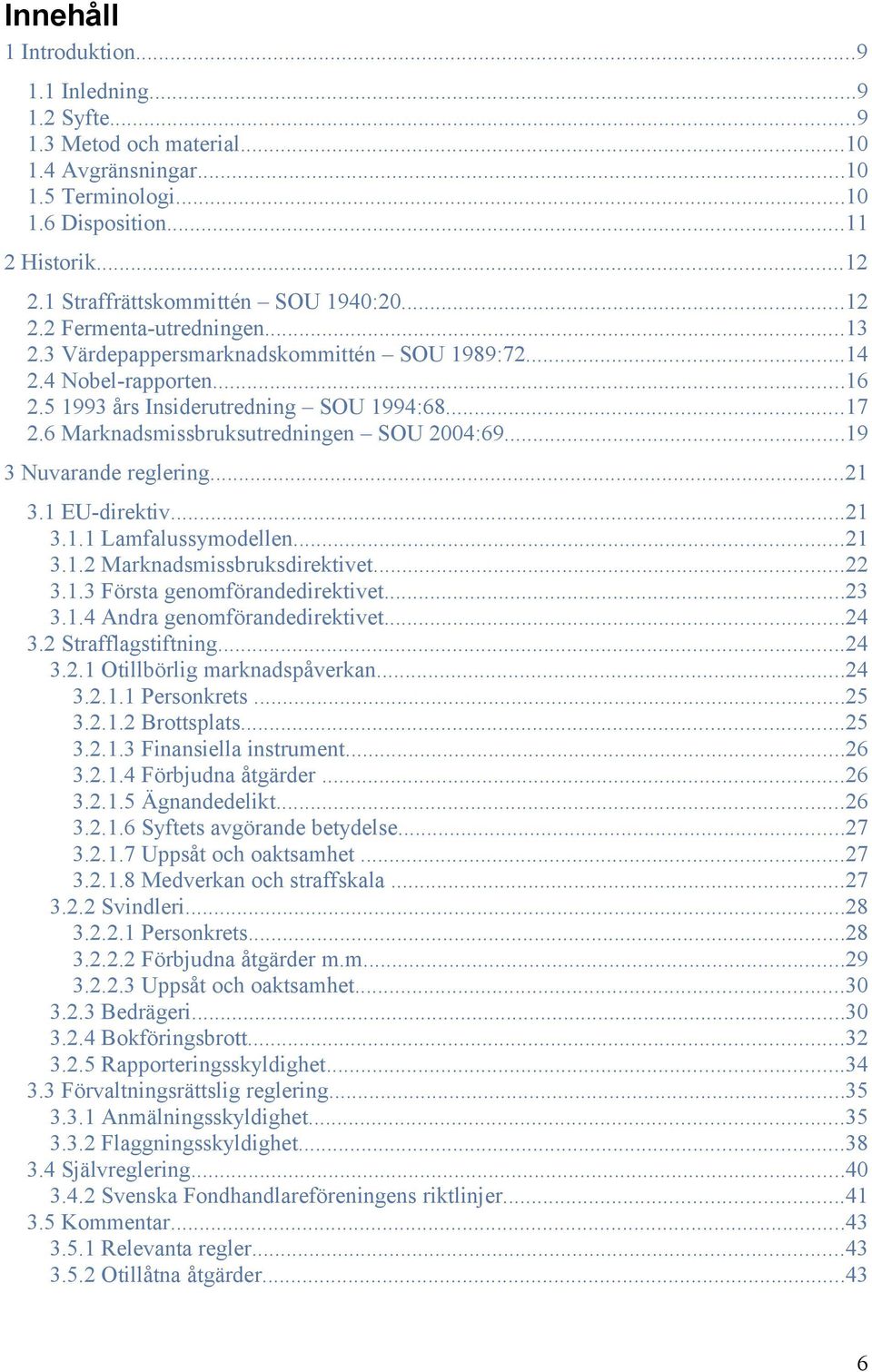 6 Marknadsmissbruksutredningen SOU 2004:69...19 3 Nuvarande reglering...21 3.1 EU-direktiv...21 3.1.1 Lamfalussymodellen...21 3.1.2 Marknadsmissbruksdirektivet...22 3.1.3 Första genomförandedirektivet.