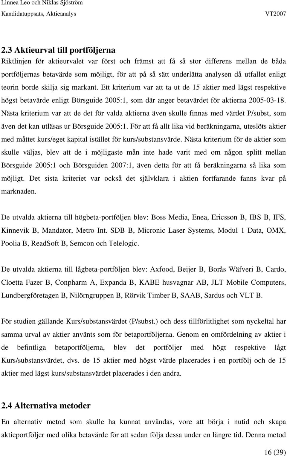 Ett kriterium var att ta ut de 15 aktier med lägst respektive högst betavärde enligt Börsguide 2005:1, som där anger betavärdet för aktierna 2005-03-18.